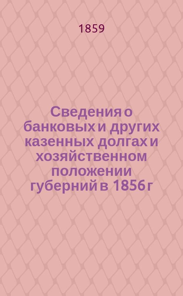 Сведения о банковых и других казенных долгах и хозяйственном положении губерний в 1856 г.
