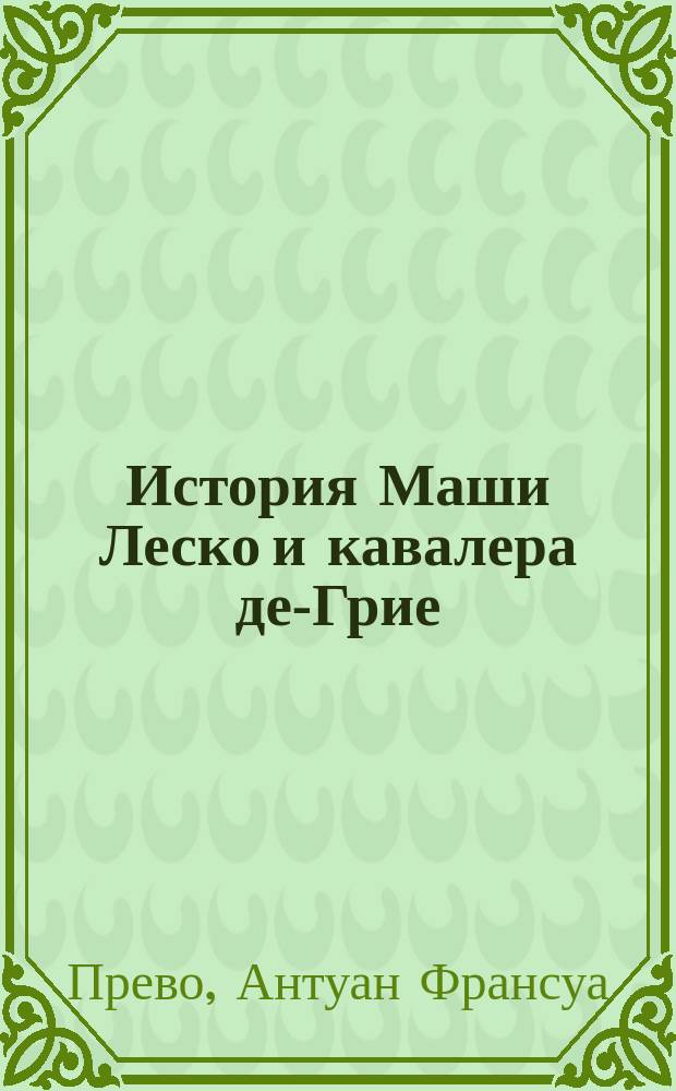 История Маши Леско и кавалера де-Грие : Роман в 2-х ч. : Пер. с фр