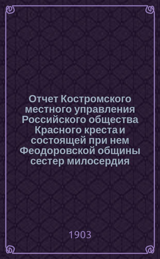 Отчет Костромского местного управления Российского общества Красного креста и состоящей при нем Феодоровской общины сестер милосердия... за 1902 год