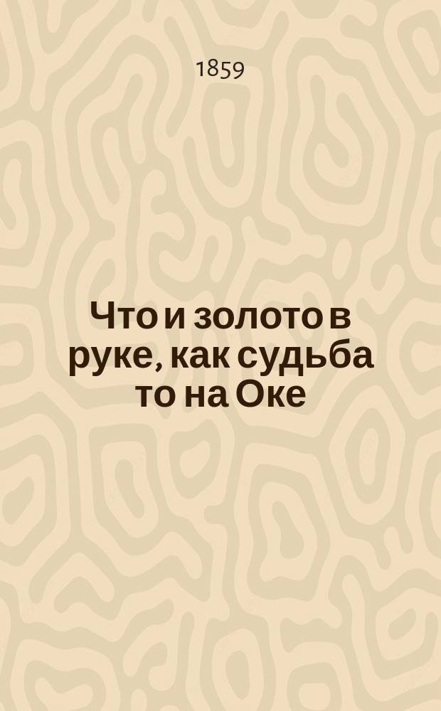 Что и золото в руке, как судьба то на Оке : Рассказ в стихах в 2-х ч
