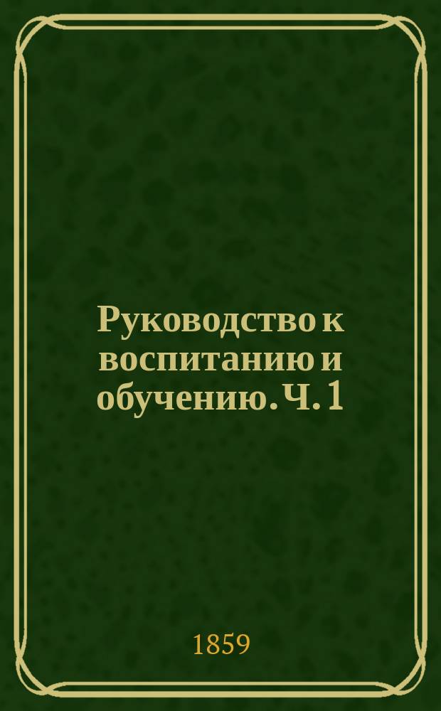 Руководство к воспитанию и обучению. Ч. 1 : Воспитание