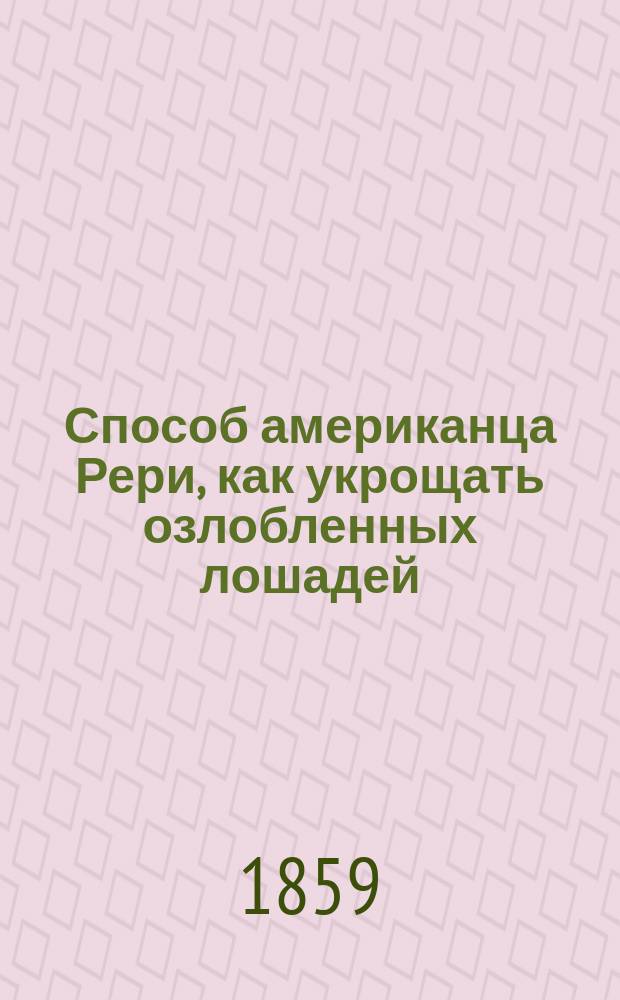 Способ американца Рери, как укрощать озлобленных лошадей : (Доступ. для всех)