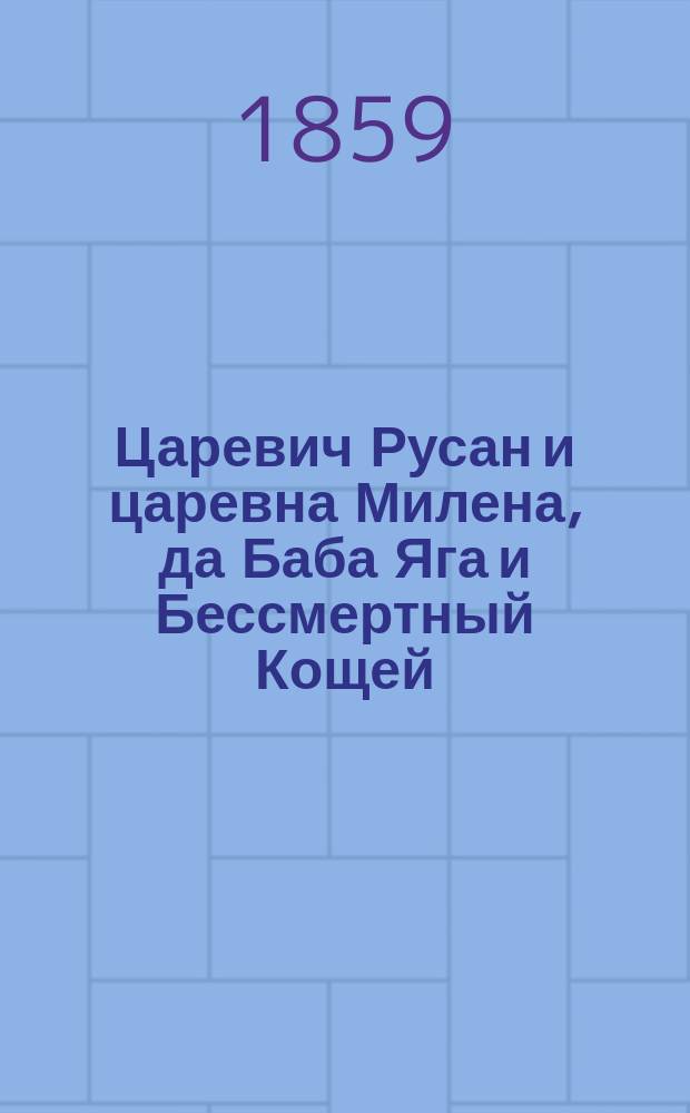 Царевич Русан и царевна Милена, да Баба Яга и Бессмертный Кощей : Длин. сказка для бессон. ночей Рассказ И. П. Б. и И. П. В. В 4-х ч. Ч. 1-4. Ч. 2