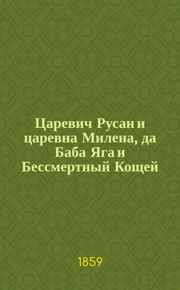 Царевич Русан и царевна Милена, да Баба Яга и Бессмертный Кощей : Длин. сказка для бессон. ночей Рассказ И. П. Б. и И. П. В. В 4-х ч. Ч. 1-4. Ч. 3