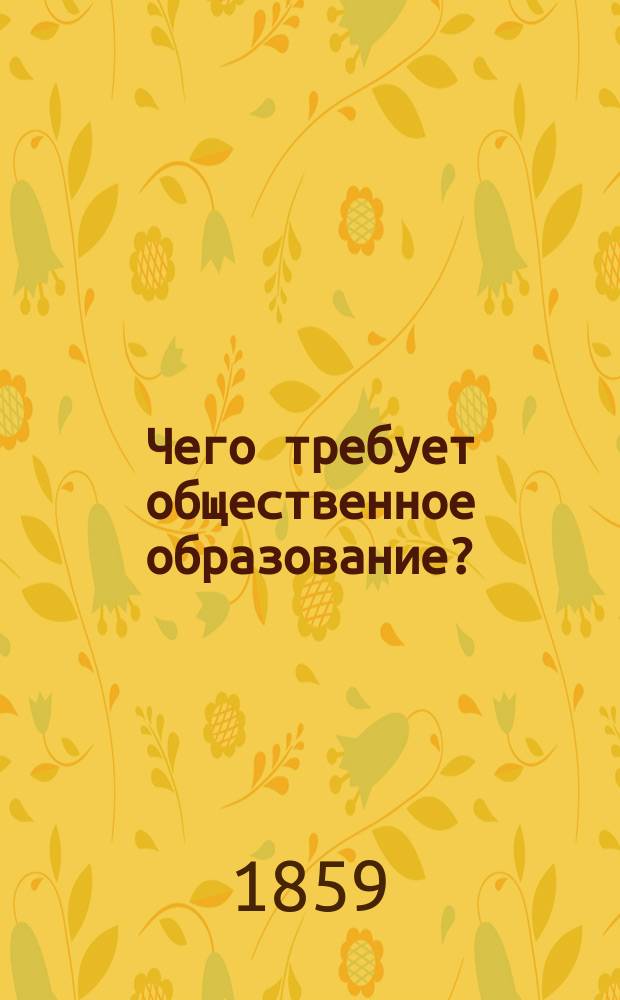 Чего требует общественное образование?; Припл. Проект устройства физикоматематического факультета с практическими целями / М. Юзефович