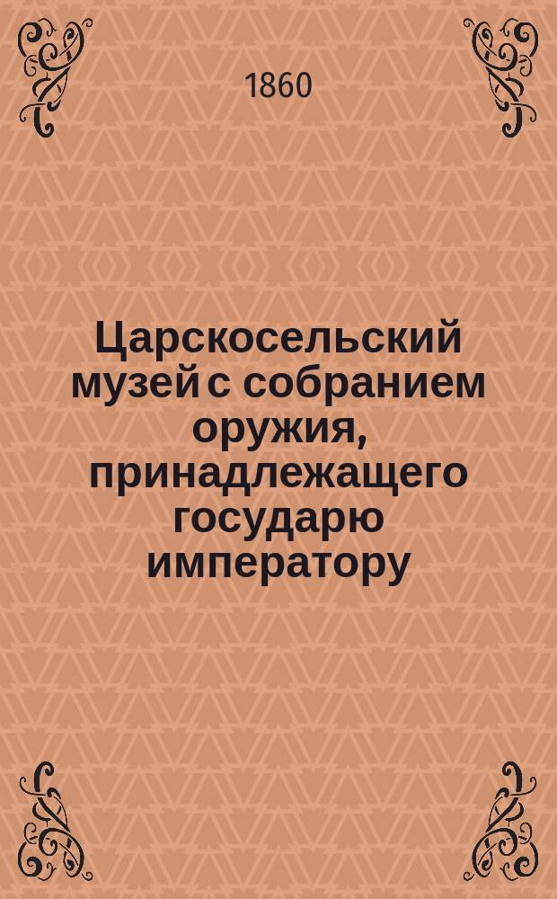 Царскосельский музей с собранием оружия, принадлежащего государю императору