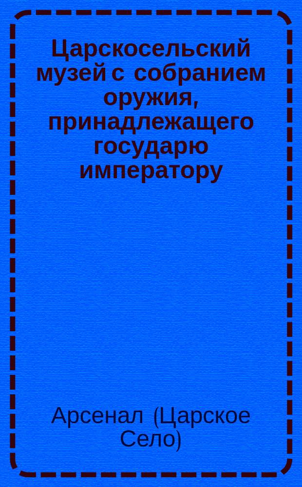 Царскосельский музей с собранием оружия, принадлежащего государю императору