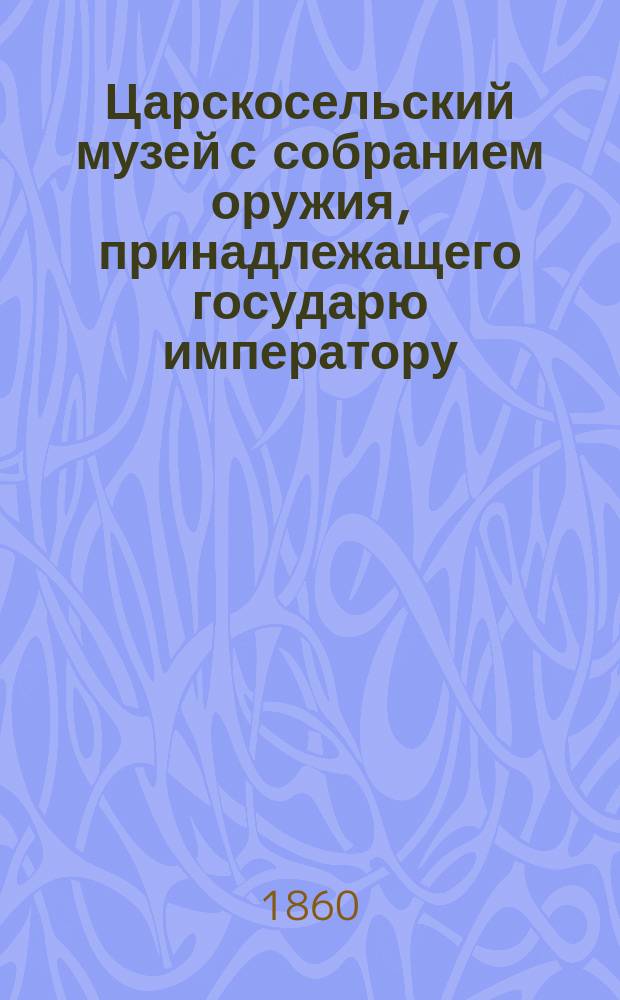 Царскосельский музей с собранием оружия, принадлежащего государю императору