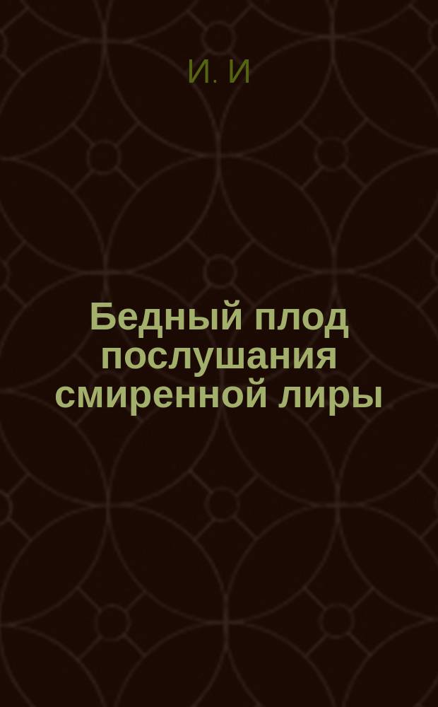 Бедный плод послушания смиренной лиры : Стихи