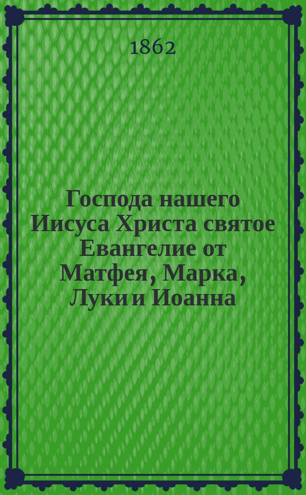 Господа нашего Иисуса Христа святое Евангелие от Матфея, Марка, Луки и Иоанна : На славянском и русском наречии