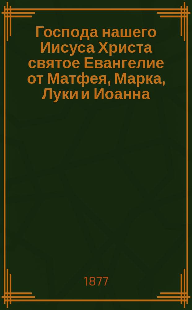 Господа нашего Иисуса Христа святое Евангелие от Матфея, Марка, Луки и Иоанна : На славянском и русском наречии