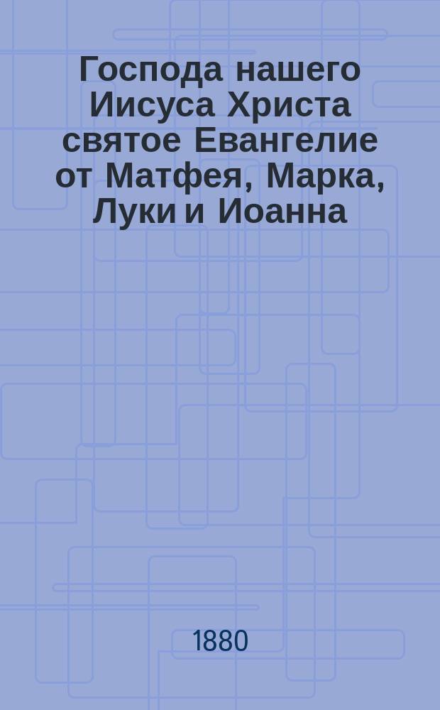 Господа нашего Иисуса Христа святое Евангелие от Матфея, Марка, Луки и Иоанна : На славянском и русском наречии