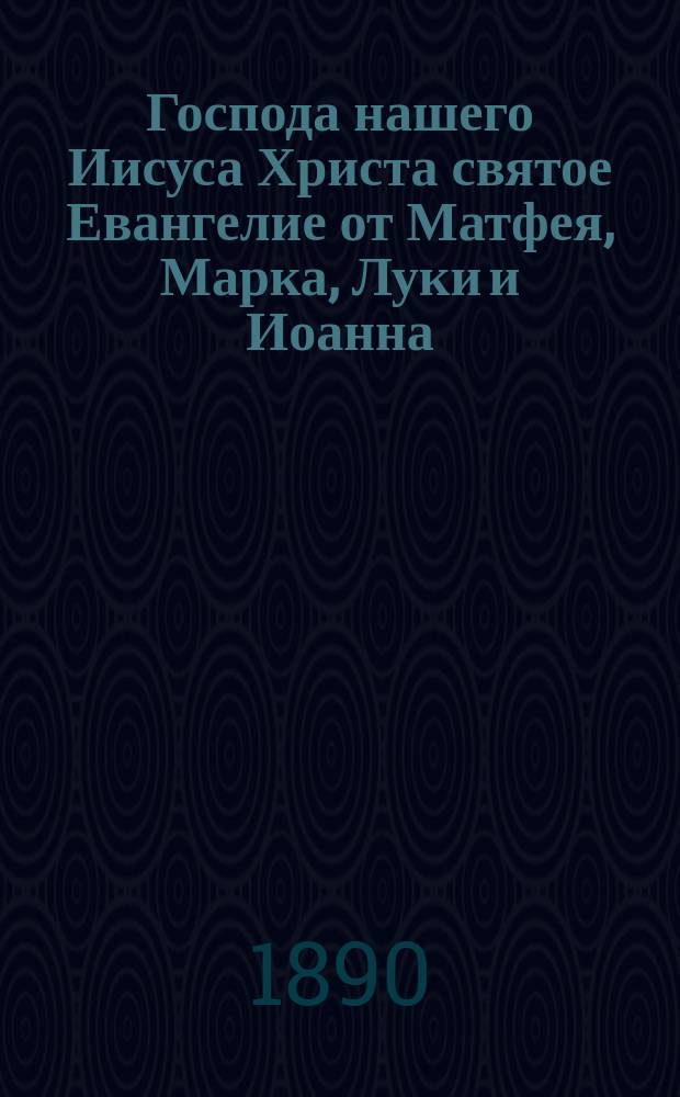 Господа нашего Иисуса Христа святое Евангелие от Матфея, Марка, Луки и Иоанна : На славянском и русском наречии