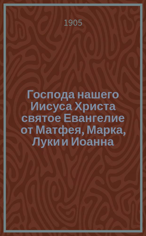 Господа нашего Иисуса Христа святое Евангелие от Матфея, Марка, Луки и Иоанна : На славянском и русском наречии