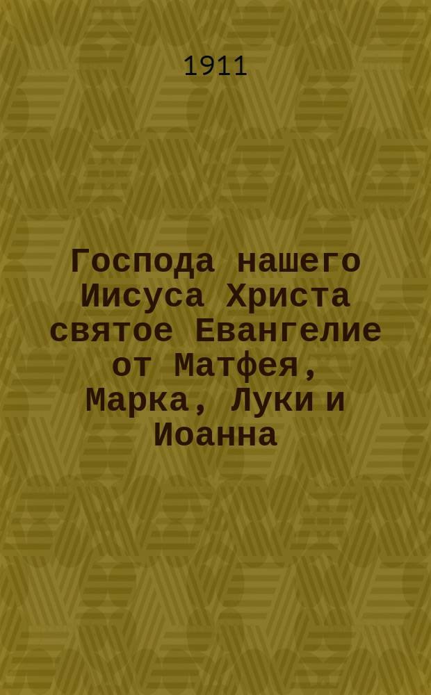 Господа нашего Иисуса Христа святое Евангелие от Матфея, Марка, Луки и Иоанна : На славянском и русском наречии