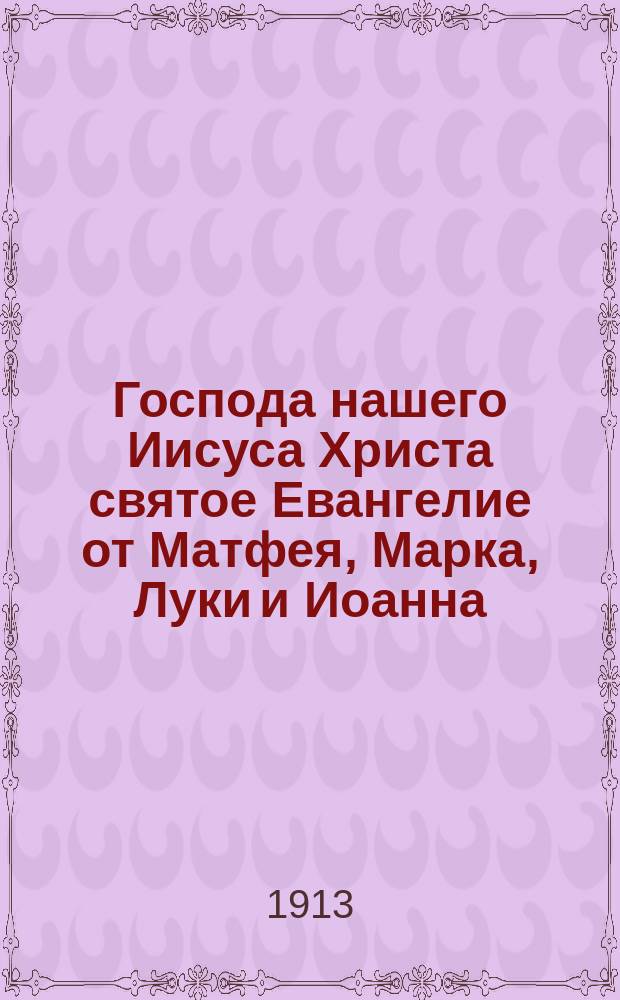 Господа нашего Иисуса Христа святое Евангелие от Матфея, Марка, Луки и Иоанна : На славянском и русском наречии