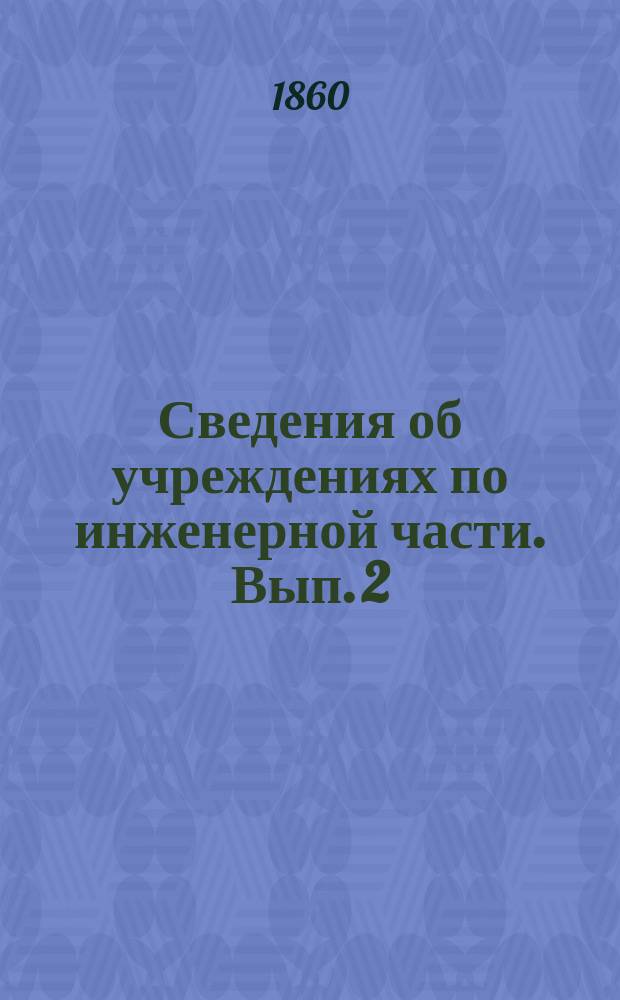 Сведения об учреждениях по инженерной части. Вып. 2 : Сведения об устройстве инженерной части во Франции