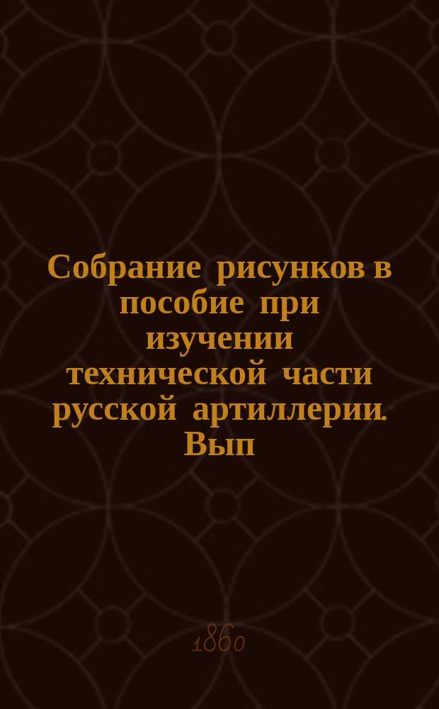 Собрание рисунков в пособие при изучении технической части русской артиллерии. Вып. 1 : Пороховое дело в России
