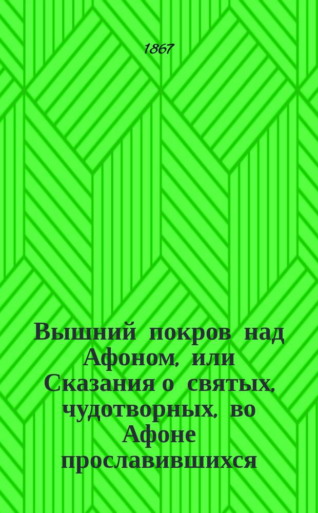 Вышний покров над Афоном, или Сказания о святых, чудотворных, во Афоне прославившихся, иконах божией матери и других святых