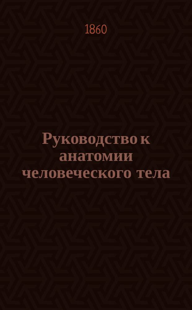 Руководство к анатомии человеческого тела : С указанием на физиол. основания и практ. применение