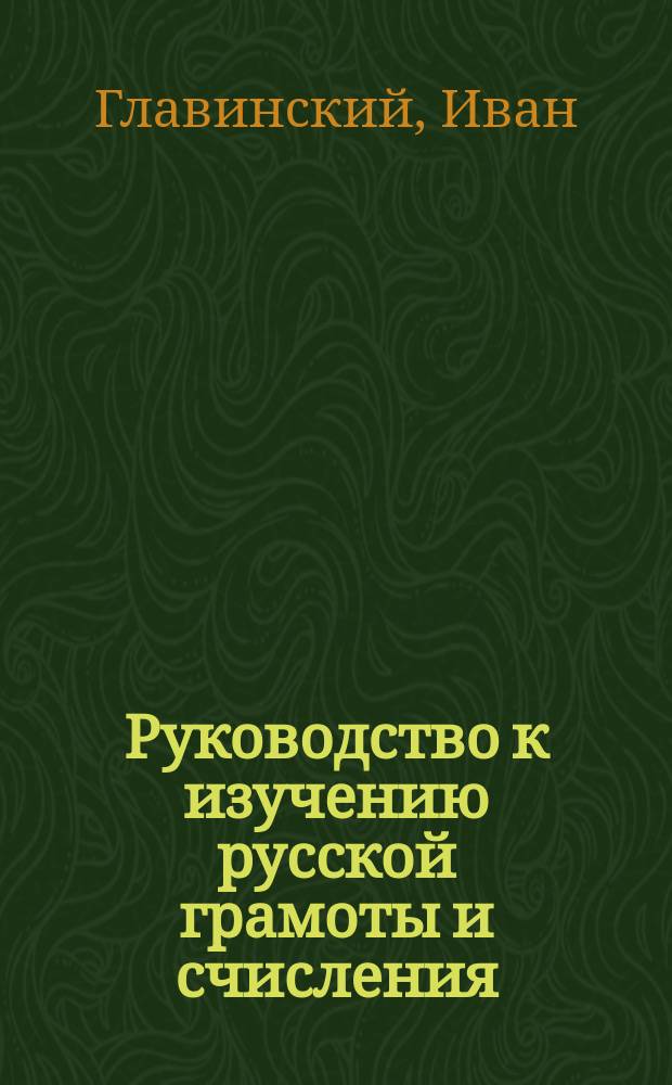 Руководство к изучению русской грамоты и счисления : В 4-х отд