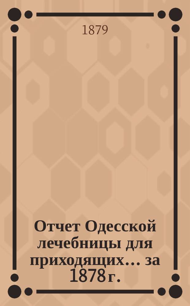 Отчет Одесской лечебницы для приходящих... ... за 1878 г.