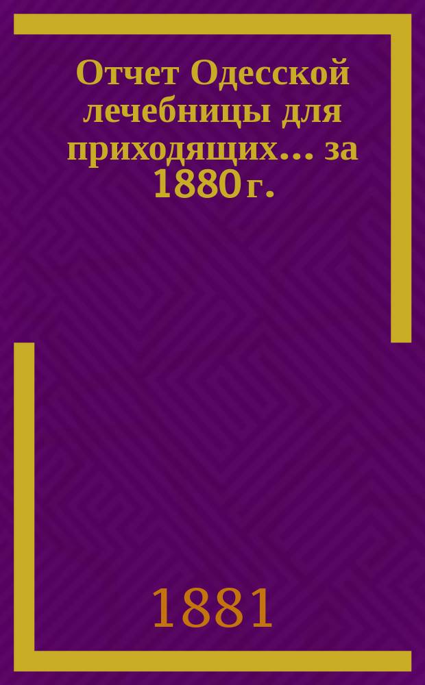 Отчет Одесской лечебницы для приходящих... ... за 1880 г.