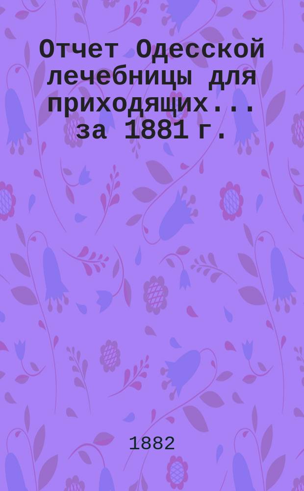 Отчет Одесской лечебницы для приходящих... ... за 1881 г.