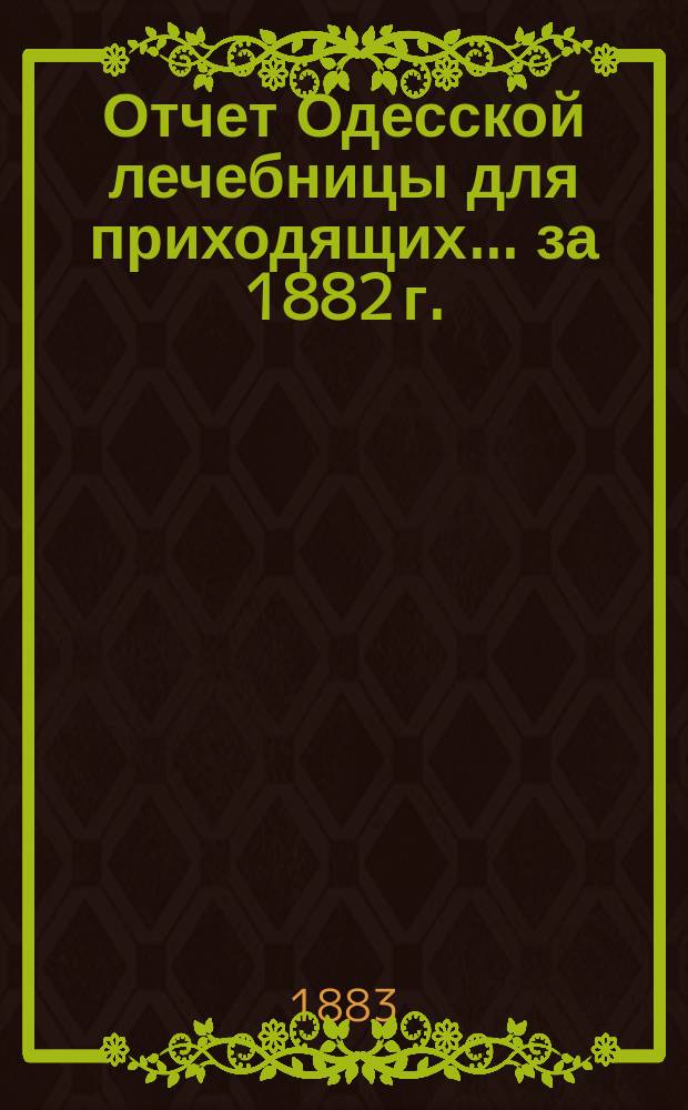 Отчет Одесской лечебницы для приходящих... ... за 1882 г.