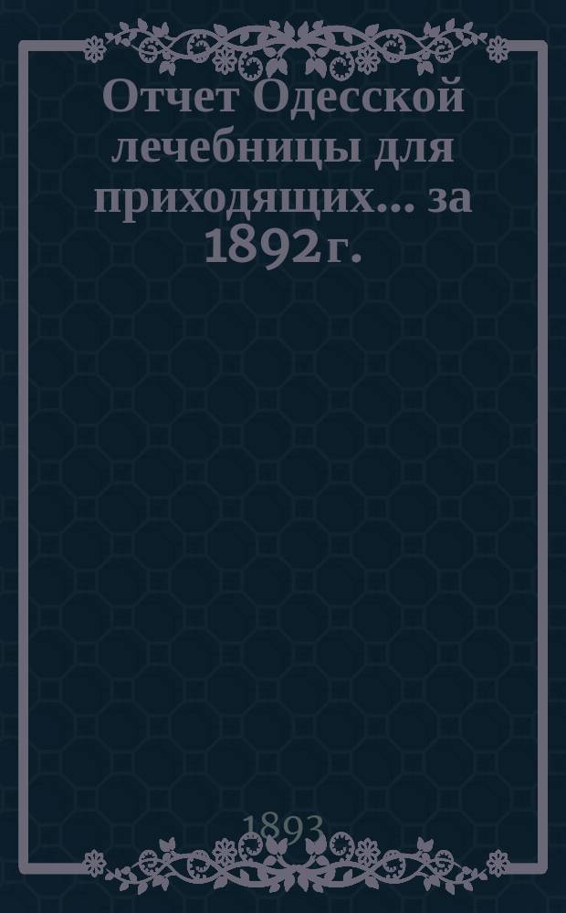 Отчет Одесской лечебницы для приходящих... ... за 1892 г.