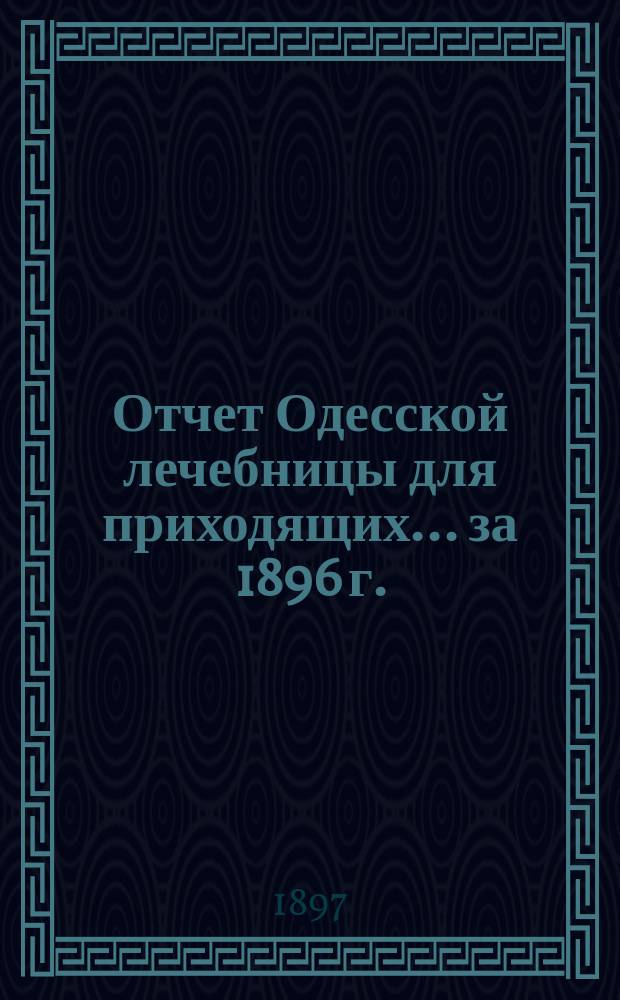 Отчет Одесской лечебницы для приходящих... ... за 1896 г.