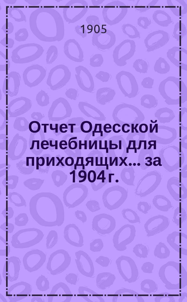 Отчет Одесской лечебницы для приходящих... ... за 1904 г.