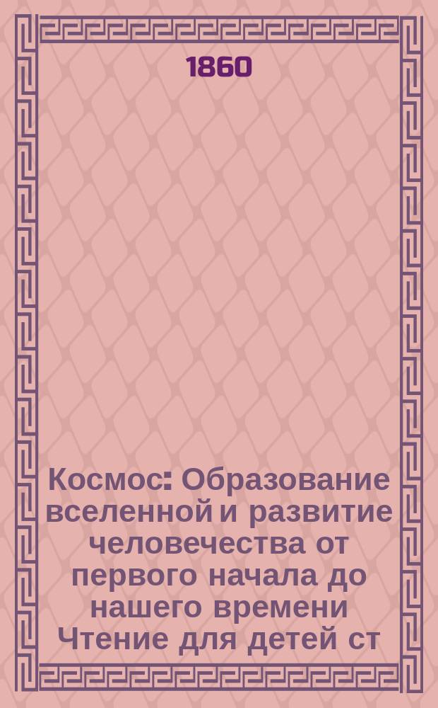 Космос : Образование вселенной и развитие человечества от первого начала до нашего времени Чтение для детей ст. возраста Сост. по Ф. Керберу (С нем.). Ч. 1-3. Ч. 3