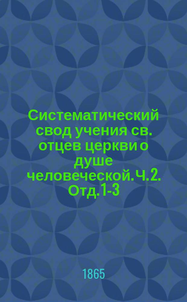 Систематический свод учения св. отцев церкви о душе человеческой. Ч. 2. Отд. 1-3
