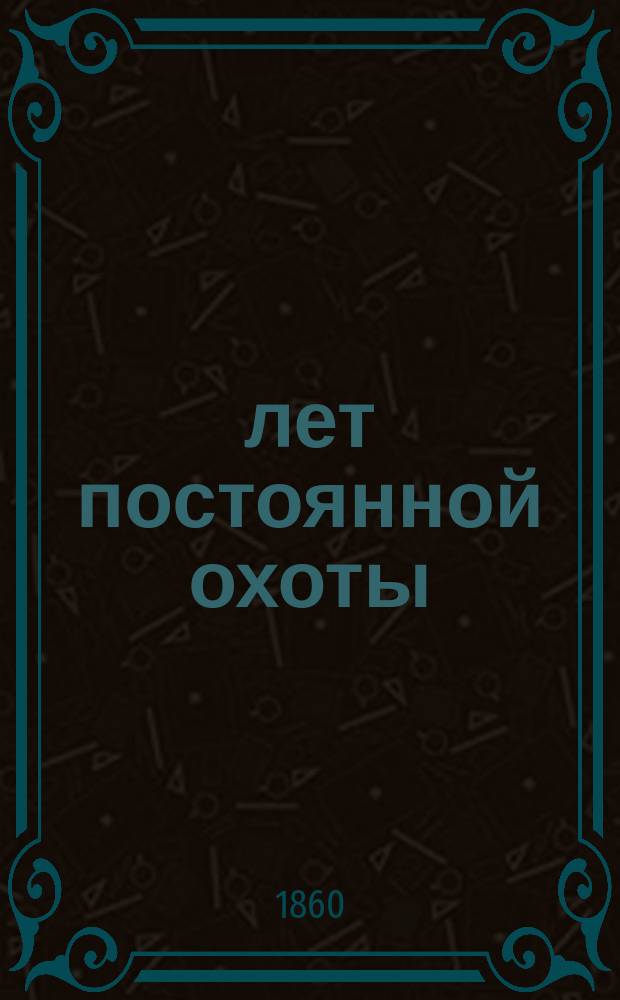 40 лет постоянной охоты : Из воспоминаний старого охотника : Рассказы... 1855 г. дек. 1