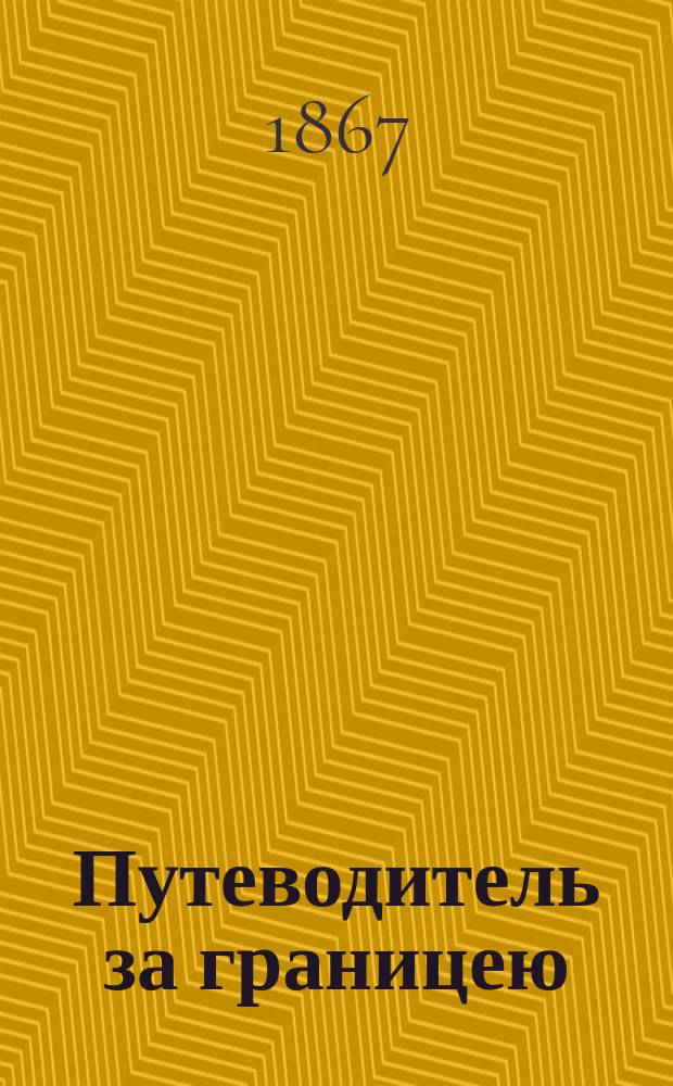Путеводитель за границею : Германия, Швейцария, Голландия и Бельгия, Париж, Лондон, Копенгаген, Стокгольм, Пест, Венеция, Милан, Генуа : Сост. по Рейхарду и др. : С описанием вод, путешествий по горам и навигации по Дунаю и Рейну : С большой карт. ж. д. Центр. Европы, 18 карт. и 37 пл. главнейших городов