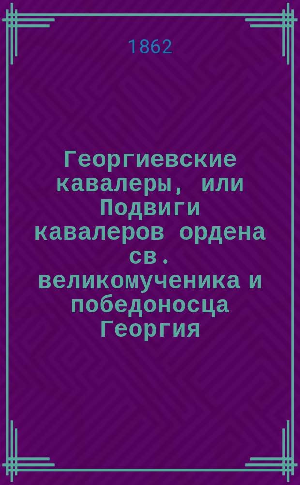 Георгиевские кавалеры, или Подвиги кавалеров ордена св. великомученика и победоносца Георгия, всех степеней с обозрением их службы и жизни. Вып. 11 и 12 : Генерал-адъютант Н.Н. Анненков ; Генерал-адъютант барон Э.А. Рамзай ; Генерал-от-инфантерии кн. П.Д. Горчаков ; Рядовой А.Я. Синюгин ; Рядовой К.С. Калякин ; Унтер-офицер Г.К. Озеров ; Ботсман Г. К--чук ; Барабанщик С.Н. Реутович