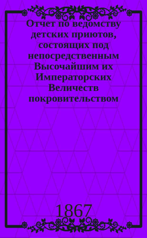 Отчет по ведомству детских приютов, состоящих под непосредственным Высочайшим их Императорских Величеств покровительством... ... за 1866 год