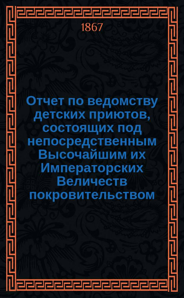 Отчет по ведомству детских приютов, состоящих под непосредственным Высочайшим их Императорских Величеств покровительством... ... за 1912 год