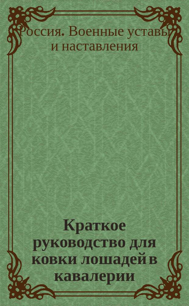 Краткое руководство для ковки лошадей в кавалерии : К Приказу по кавалерии 1866 года за № 3