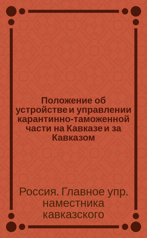 Положение об устройстве и управлении карантинно-таможенной части на Кавказе и за Кавказом : С прил. : Утв. 31 марта 1861 г