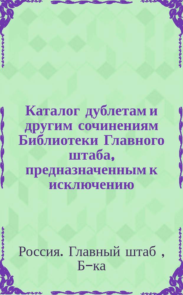 Каталог дублетам и другим сочинениям Библиотеки Главного штаба, предназначенным к исключению