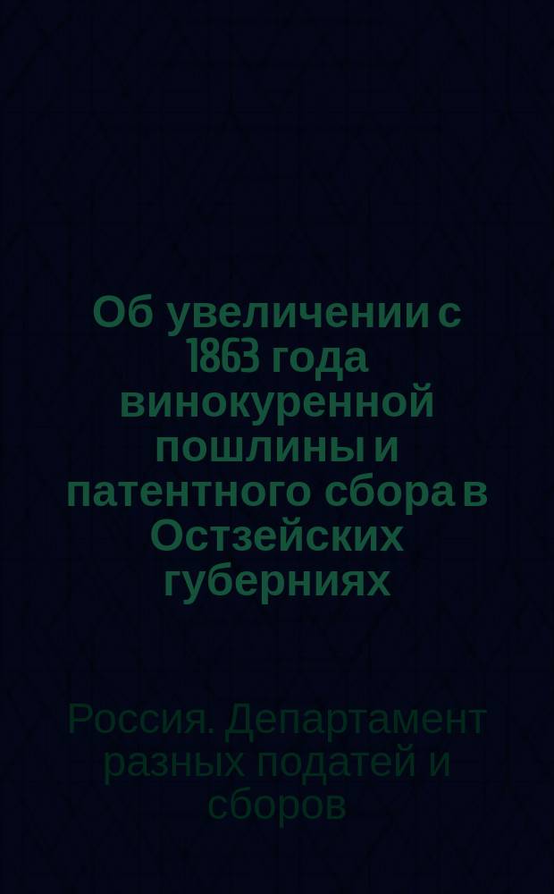 Об увеличении с 1863 года винокуренной пошлины и патентного сбора в Остзейских губерниях