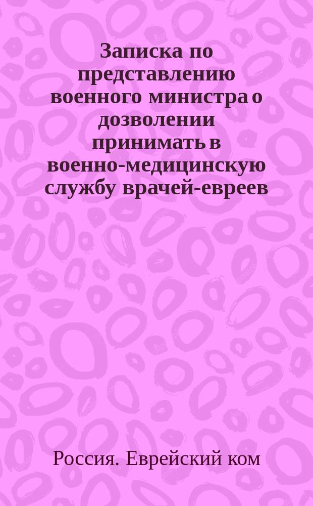 Записка по представлению военного министра о дозволении принимать в военно-медицинскую службу врачей-евреев, имеющих степень лекаря