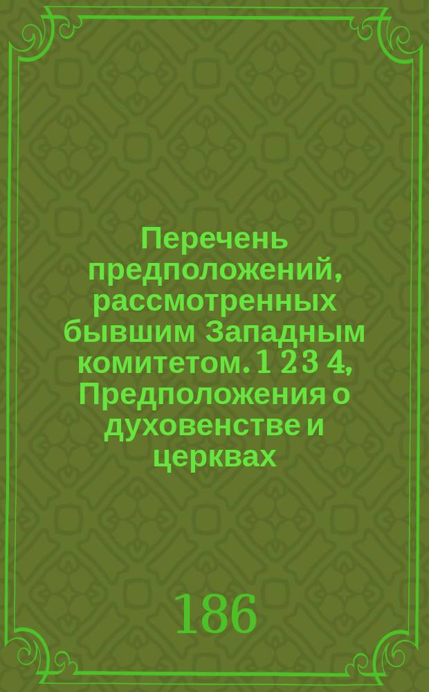 Перечень предположений, рассмотренных бывшим Западным комитетом. 1 2 3 4, Предположения о духовенстве и церквах. Предположения о крестьянах. Предположения о народном образовании. Предположения о разных предметах
