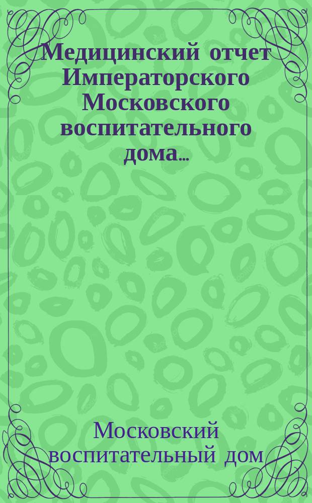 Медицинский отчет Императорского Московского воспитательного дома...