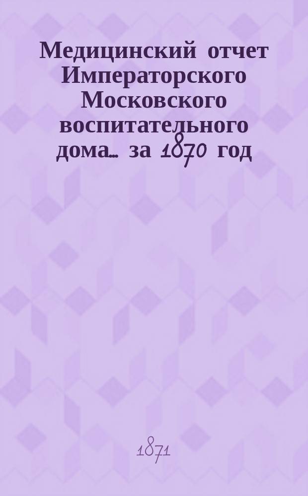 Медицинский отчет Императорского Московского воспитательного дома... за 1870 год