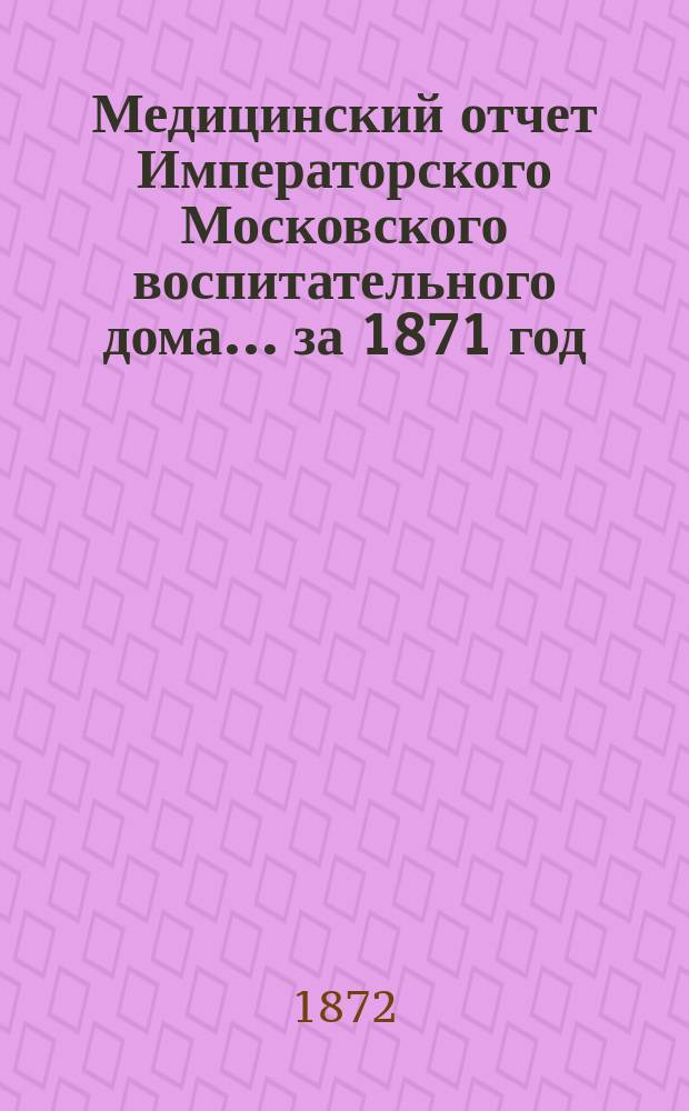 Медицинский отчет Императорского Московского воспитательного дома... за 1871 год