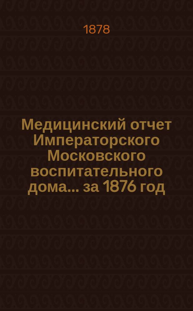 Медицинский отчет Императорского Московского воспитательного дома... за 1876 год