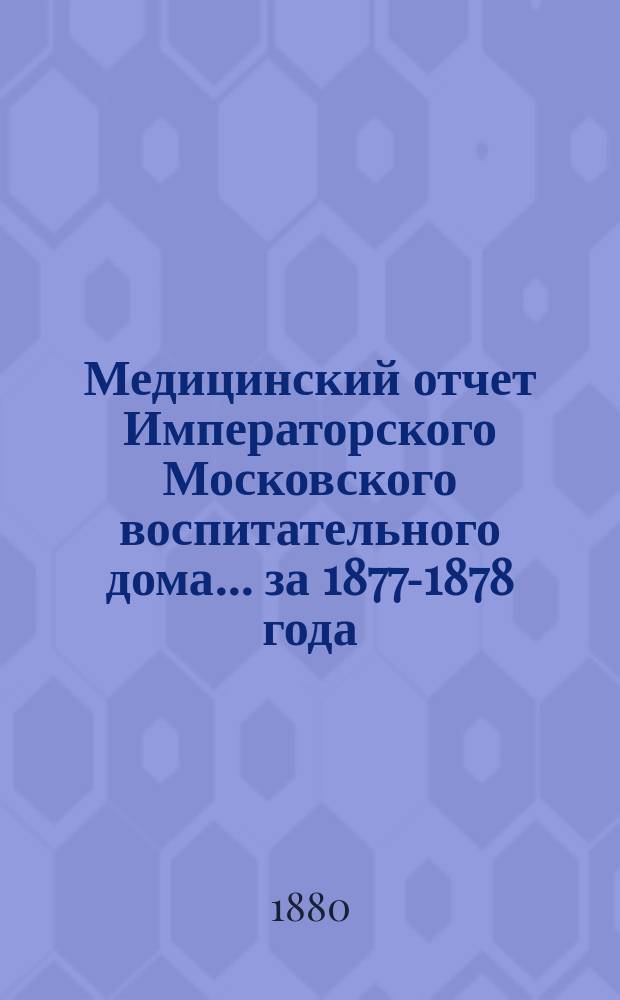 Медицинский отчет Императорского Московского воспитательного дома... за 1877-1878 года